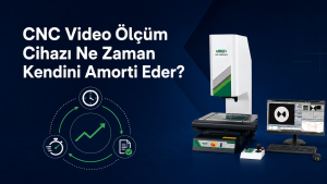 CNC video ölçüm cihazı ne zaman kendini amorti eder